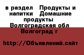  в раздел : Продукты и напитки » Домашние продукты . Волгоградская обл.,Волгоград г.